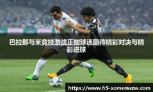 巴拉那与米竞技激战正酣球迷期待精彩对决与精彩进球