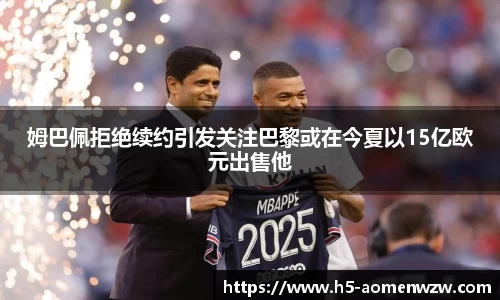姆巴佩拒绝续约引发关注巴黎或在今夏以15亿欧元出售他