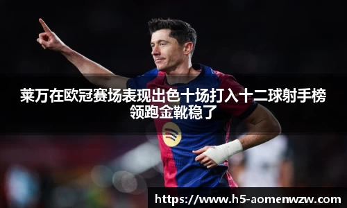 莱万在欧冠赛场表现出色十场打入十二球射手榜领跑金靴稳了