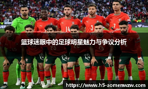 篮球迷眼中的足球明星魅力与争议分析
